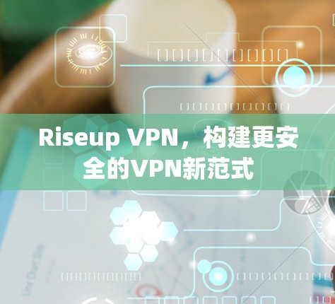 Riseup VPN，构建更安全的VPN新范式