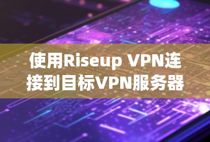 使用Riseup VPN连接到目标VPN服务器的步骤如下