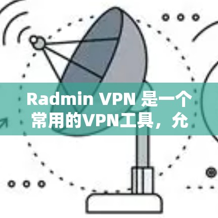 Radmin VPN 是一个常用的VPN工具，允许用户在本地或网络中创建和管理VPN连接。以下是一些关于 Radmin VPN 线路测试的步骤和建议