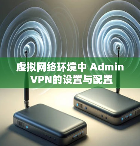 虚拟网络环境中 Admin VPN的设置与配置