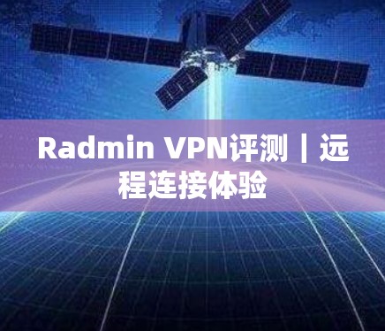 Radmin VPN评测｜远程连接体验
