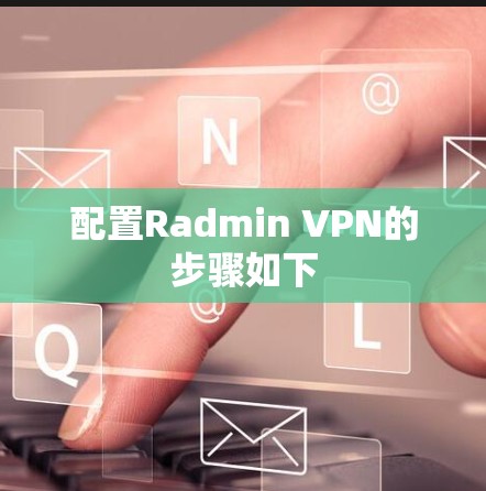 配置Radmin VPN的步骤如下