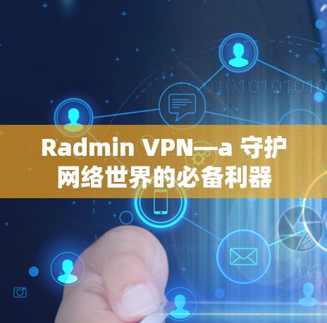 Radmin VPN—a 守护网络世界的必备利器