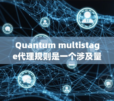 Quantum multistage代理规则是一个涉及量子计算和分布式系统概念的术语,具体含义可能因上下文而异。以下是对这个术语的初步理解 Quantum multistage代理规则是一个涉及量子计算和分布式系统概念的术语,具体含义可能因上下文而异。以下是对这个术语的初步理解
