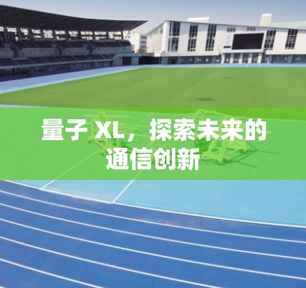 量子 XL，探索未来的通信创新