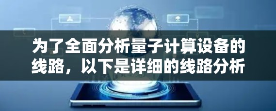 为了全面分析量子计算设备的线路，以下是详细的线路分析步骤和关键点