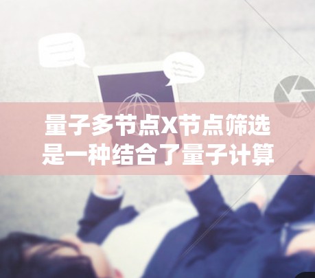 量子多节点X节点筛选是一种结合了量子计算和分布式系统技术的筛选方法，旨在优化分布式系统的性能和安全性。以下是对该概念的详细分析和总结