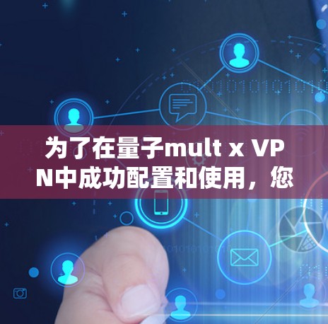 为了在量子mult x VPN中成功配置和使用，您可以按照以下步骤操作