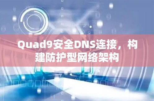 Quad9安全DNS连接，构建防护型网络架构