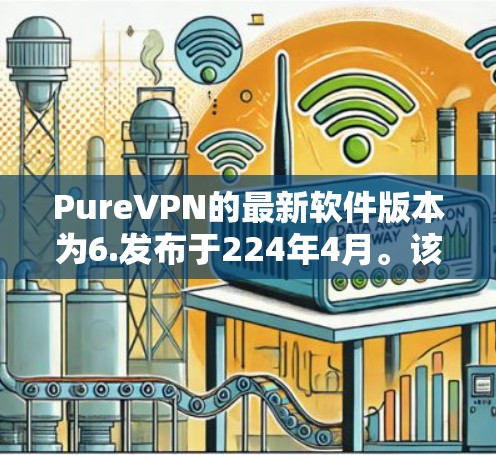 PureVPN的最新软件版本为6.发布于224年4月。该版本提供了增强的功能和性能优化,包括 PureVPN的最新软件版本为6.发布于224年4月。该版本提供了增强的功能和性能优化,包括