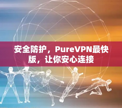 安全防护，PureVPN最快版，让你安心连接