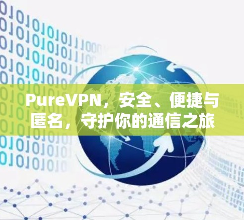 PureVPN，安全、便捷与匿名，守护你的通信之旅