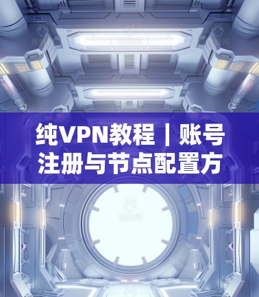 纯VPN教程｜账号注册与节点配置方法