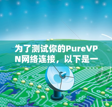 为了测试你的PureVPN网络连接，以下是一步步的指南