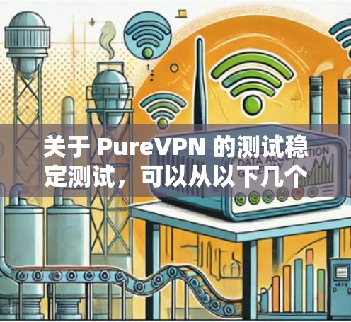 关于 PureVPN 的测试稳定测试，可以从以下几个方面进行分析