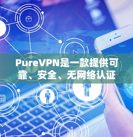 PureVPN是一款提供可靠、安全、无网络认证的VPN服务，其网络连接通常非常稳定，能够保证用户在使用过程中数据的安全性和隐私性。如果你对 PureVPN 的稳定性感兴趣，可以尝试以下几点了解