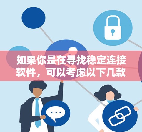 如果你是在寻找稳定连接软件，可以考虑以下几款PureVPN相关的软件，它们通常提供了稳定的连接体验