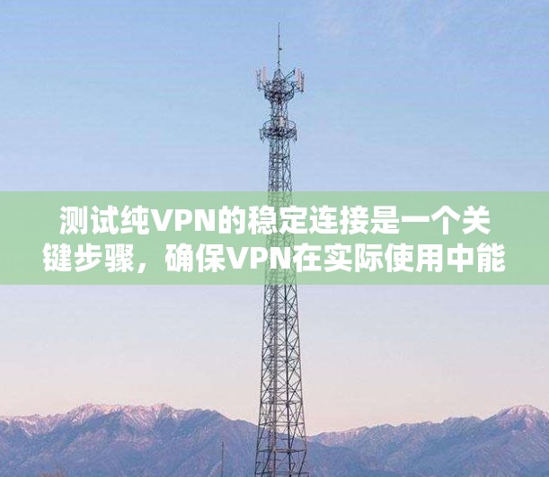 测试纯VPN的稳定连接是一个关键步骤，确保VPN在实际使用中能够正常运行。以下是一些步骤和方法，帮助你测试并验证纯VPN的稳定连接