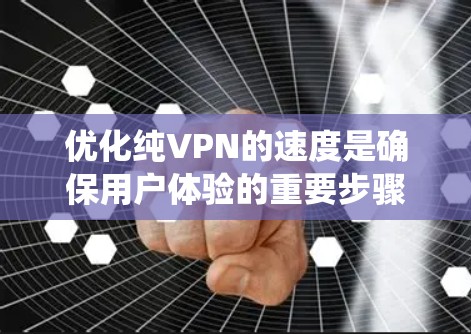 优化纯VPN的速度是确保用户体验的重要步骤。以下是一个系统化的指南，帮助你优化VPN的速度