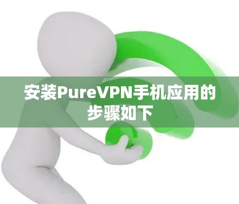 安装PureVPN手机应用的步骤如下