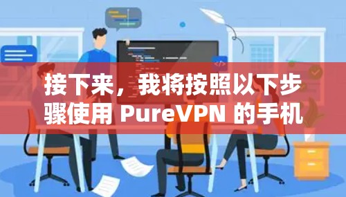 接下来，我将按照以下步骤使用 PureVPN 的手机应用