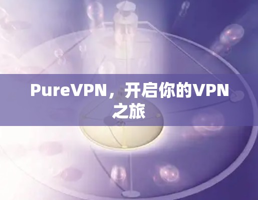 PureVPN，开启你的VPN之旅