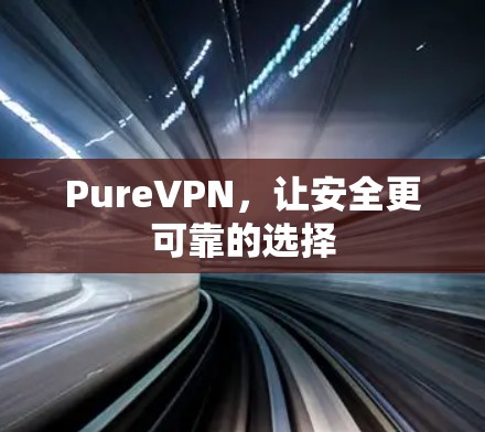 PureVPN，让安全更可靠的选择