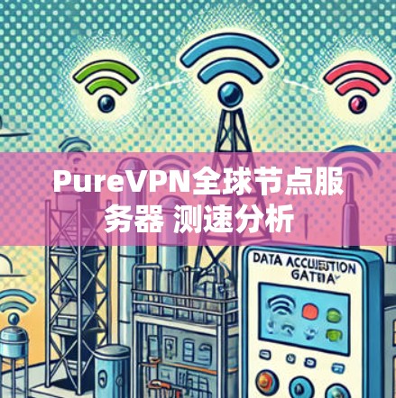 PureVPN全球节点服务器 测速分析
