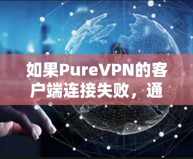 如果PureVPN的客户端连接失败，通常是因为网络连接不稳定或VPN服务器无法正常访问目标服务器。以下是一些可能的解决方案