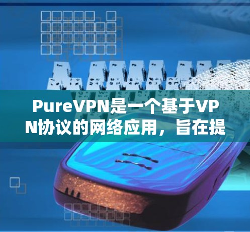 PureVPN是一个基于VPN协议的网络应用，旨在提供安全、可靠和低延迟的网络连接。以下是设置 PureVPN客户端的基本步骤