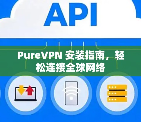 PureVPN 安装指南，轻松连接全球网络
