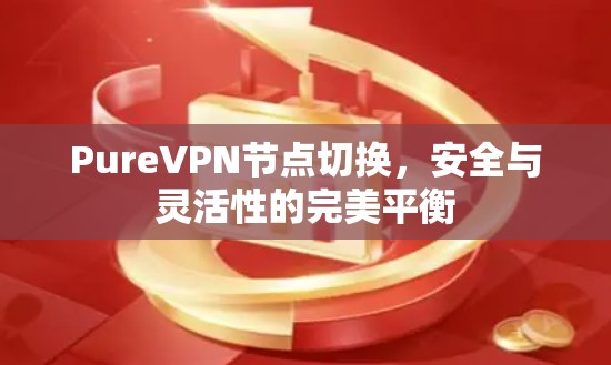 PureVPN节点切换，安全与灵活性的完美平衡