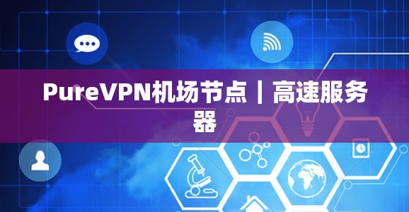 PureVPN机场节点｜高速服务器