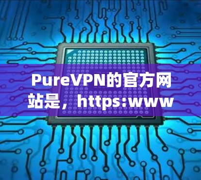 PureVPN的官方网站是，https:www.purevpn.com/