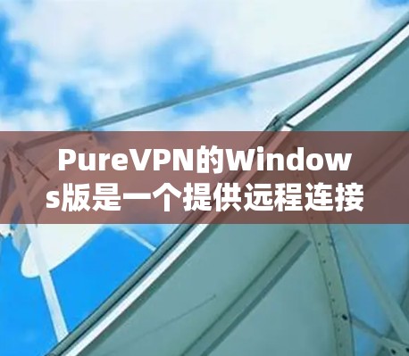 PureVPN的Windows版是一个提供远程连接到其他国家网络的VPN软件，支持加密传输、多用户连接和高级功能。以下是对该软件的详细描述