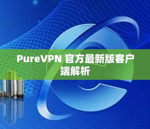 PureVPN 官方最新版客户端解析