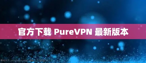官方下载 PureVPN 最新版本