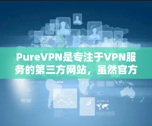 PureVPN是专注于VPN服务的第三方网站，虽然官方没有提供下载客户端功能，但可能会在社区或应用商店上提供下载链接。以下是建议的步骤
