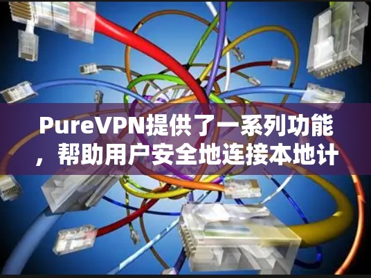 PureVPN提供了一系列功能,帮助用户安全地连接本地计算机或第三方设备,进行视频通话和文件传输。以下是其核心功能的详细总结 PureVPN提供了一系列功能,帮助用户安全地连接本地计算机或第三方设备,进行视频通话和文件传输。以下是其核心功能的详细总结