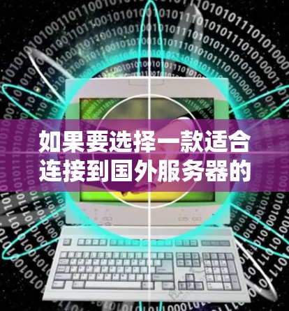 如果要选择一款适合连接到国外服务器的纯VPN客户端，以下是一些推荐和建议
