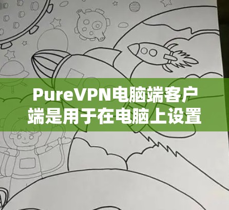 PureVPN电脑端客户端是用于在电脑上设置VPN连接的软件，其主要功能包括