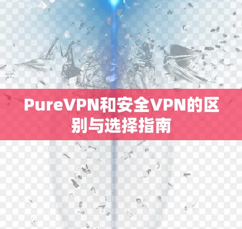 PureVPN和安全VPN的区别与选择指南