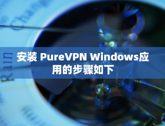 安装 PureVPN Windows应用的步骤如下