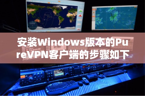 安装Windows版本的PureVPN客户端的步骤如下