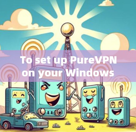 To set up PureVPN on your Windows computer,follow these organized steps: