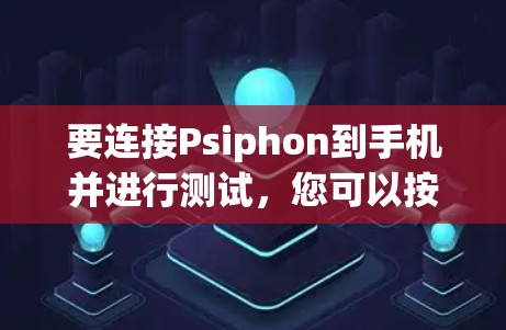 要连接Psiphon到手机并进行测试，您可以按照以下步骤进行