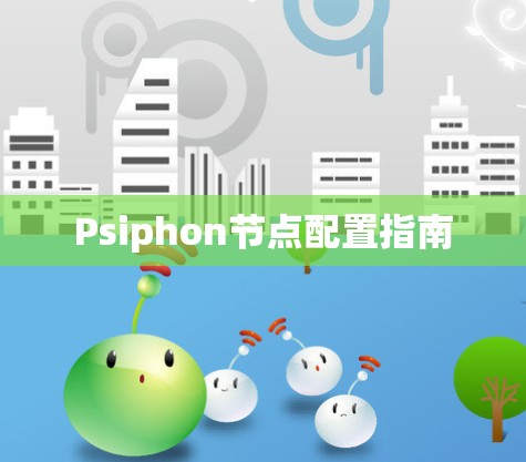 Psiphon节点配置指南