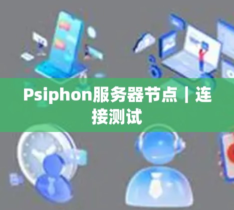 Psiphon服务器节点｜连接测试