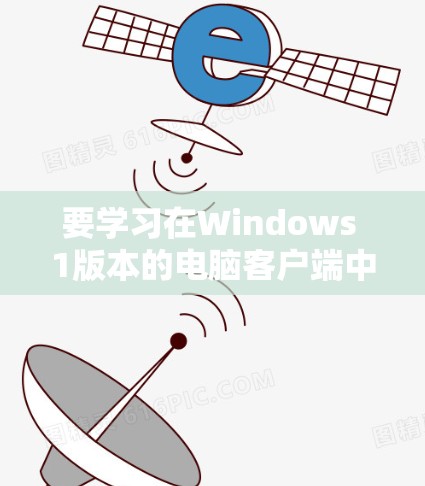 要学习在Windows 1版本的电脑客户端中运行软件，可以按照以下步骤进行