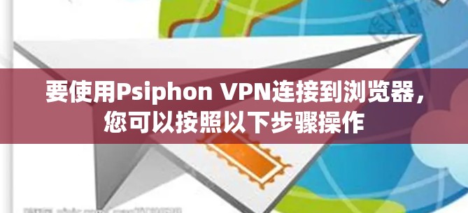 要使用Psiphon VPN连接到浏览器，您可以按照以下步骤操作